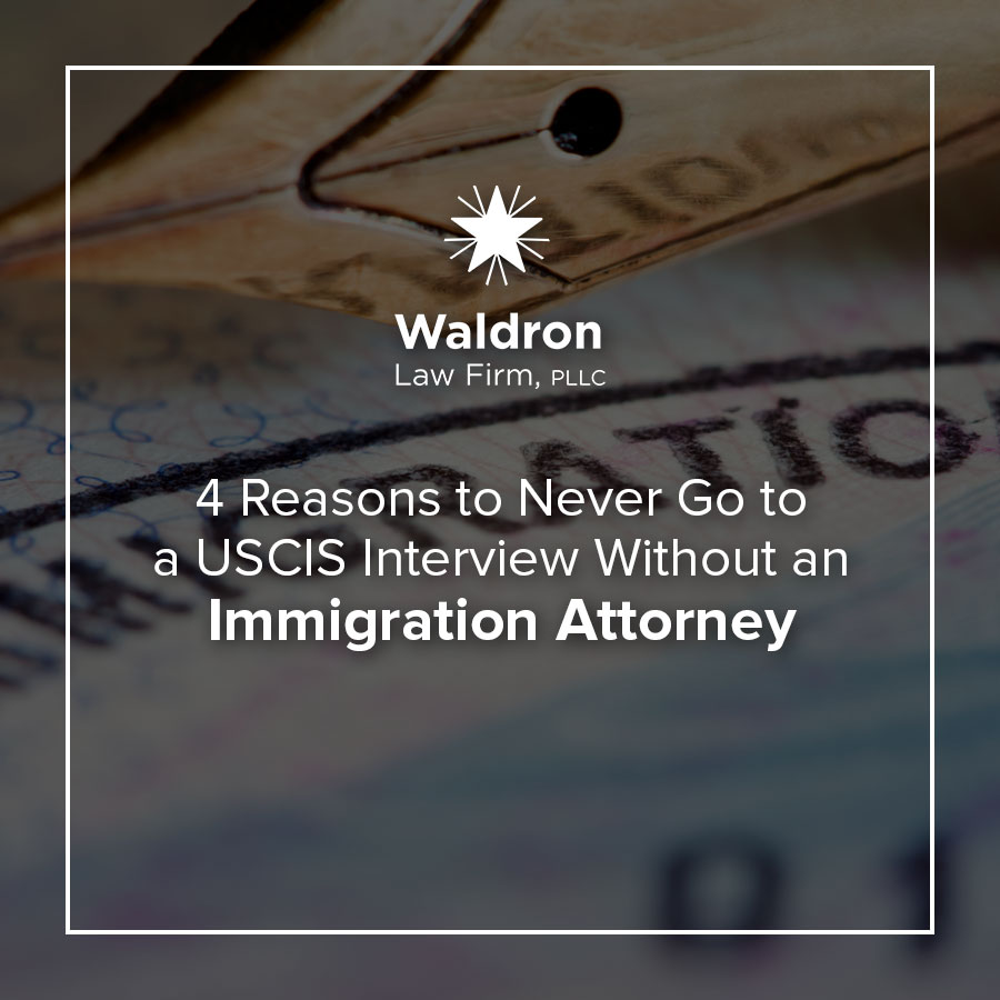 4 Reasons to Never Go to a USCIS Interview Without an Immigration Attorney